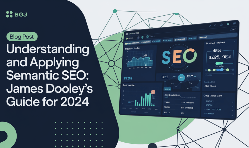 Understanding and Applying Semantic SEO: James Dooley’s Guide for 2024